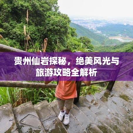 贵州仙岩探秘，绝美风光与旅游攻略全解析
